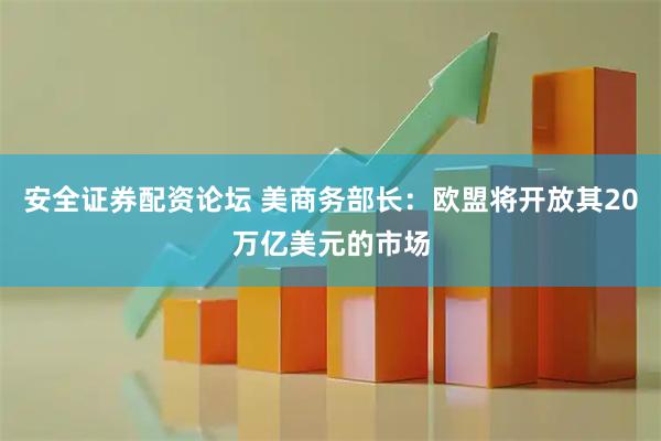 安全证券配资论坛 美商务部长：欧盟将开放其20万亿美元的市场