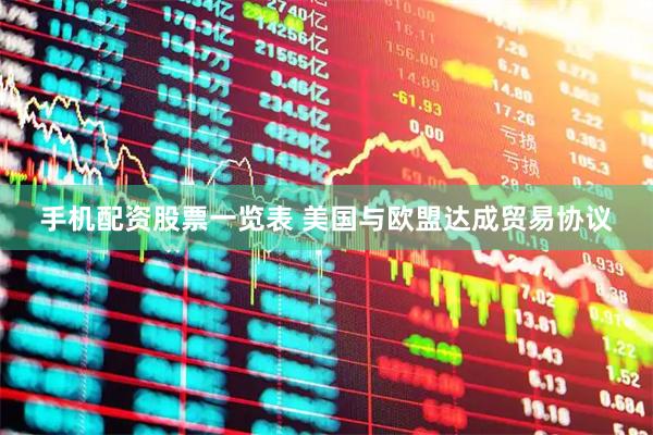 手机配资股票一览表 美国与欧盟达成贸易协议