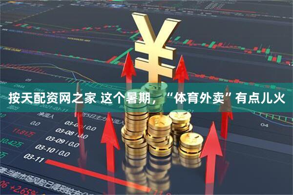 按天配资网之家 这个暑期，“体育外卖”有点儿火