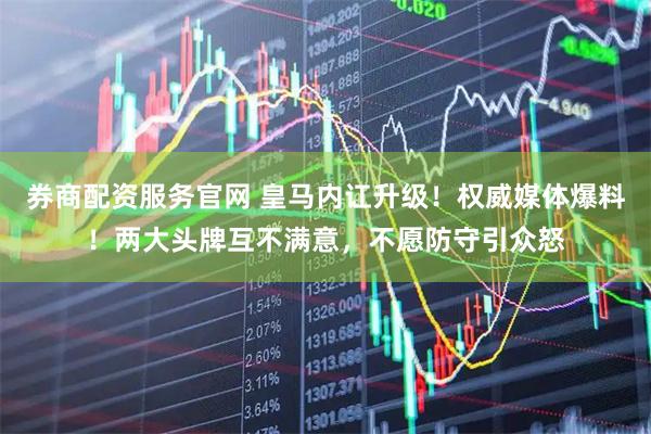 券商配资服务官网 皇马内讧升级！权威媒体爆料！两大头牌互不满意，不愿防守引众怒