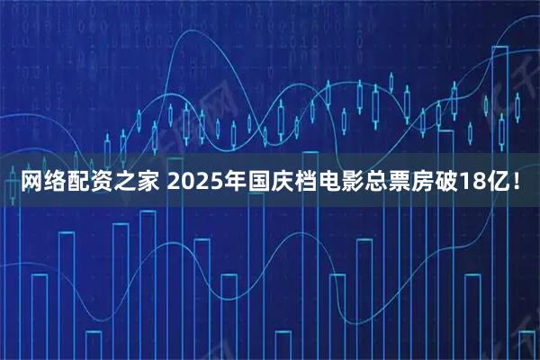网络配资之家 2025年国庆档电影总票房破18亿！